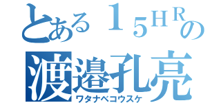 とある１５ＨＲの渡邉孔亮（ワタナベコウスケ）