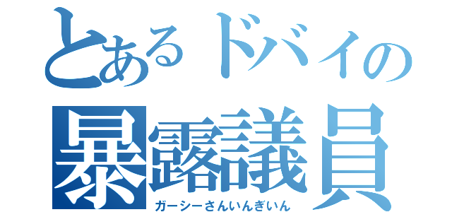 とあるドバイの暴露議員（ガーシーさんいんぎいん）