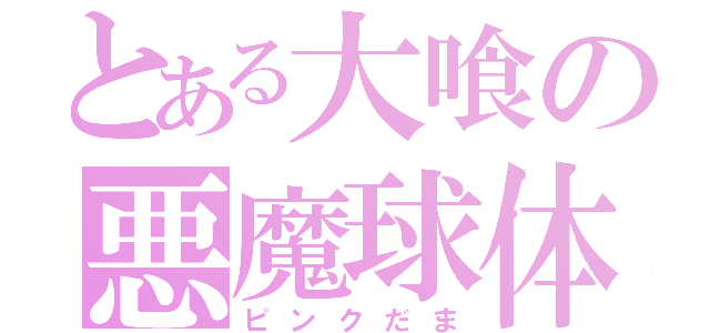 とある大喰の悪魔球体（ピンクだま）