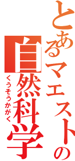 とあるマエストロの自然科学（くうそうかがく）