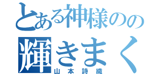 とある神様のの輝きまくる（山本詩織）