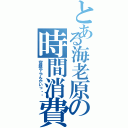 とある海老原の時間消費（宿題やらんかいっ‼︎）