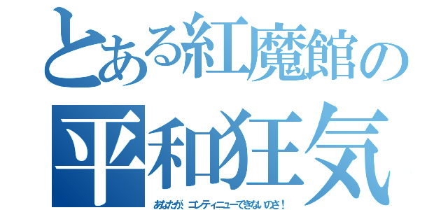 とある紅魔館の平和狂気（あなたが、コンティニューできないのさ！）