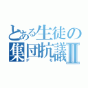 とある生徒の集団抗議Ⅱ（デモ）