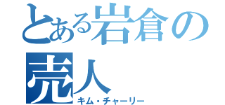 とある岩倉の売人（キム・チャーリー）