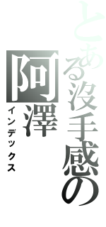 とある沒手感の阿澤（インデックス）