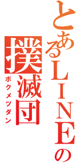 とあるＬＩＮＥの撲滅団（ボクメツダン）