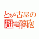 とある古屋の超電磁砲（レ―ルガン）