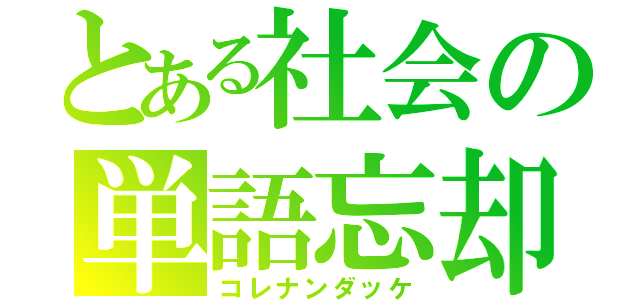 とある社会の単語忘却（コレナンダッケ）