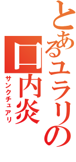 とあるユラリの口内炎（サンクチュアリ）