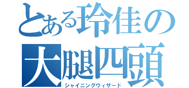 とある玲佳の大腿四頭筋（シャイニングウィザード）