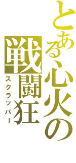 とある心火の戦闘狂（スクラッパー）