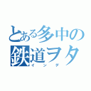 とある多中の鉄道ヲタ（インデ）