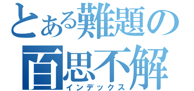 とある難題の百思不解（インデックス）