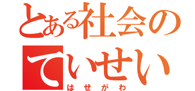 とある社会のていせい（はせがわ）