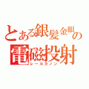 とある銀髪金眼の電磁投射砲（レールカノン）