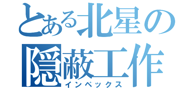 とある北星の隠蔽工作（インペックス）