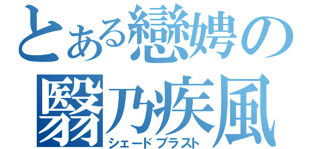 とある戀娉の翳乃疾風（シェードブラスト）