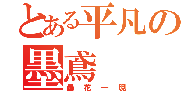 とある平凡の墨鳶（曇花一現）