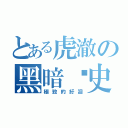 とある虎澈の黑暗歷史（極致的紆迴）