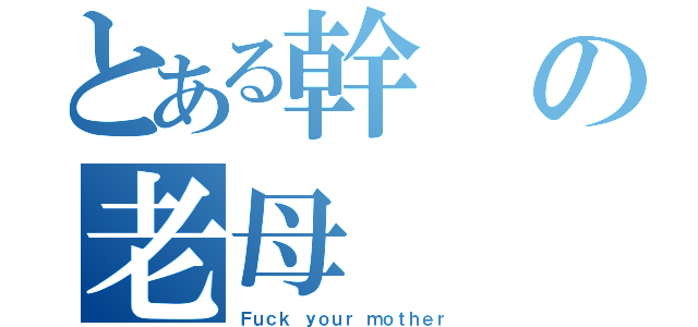 とある幹の老母（Ｆｕｃｋ ｙｏｕｒ ｍｏｔｈｅｒ）