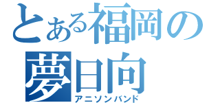 とある福岡の夢日向（アニソンバンド）