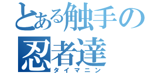 とある触手の忍者達（タイマニン）