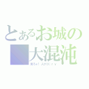 とあるお城の　大混沌（見ろォ！人がゴ（ｒｙ）