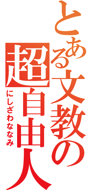 とある文教の超自由人（にしざわななみ）