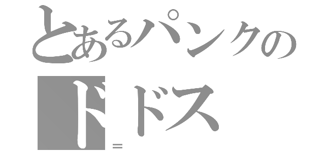 とあるパンクのドドス（＝）