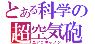 とある科学の超空気砲（エアロキャノン）