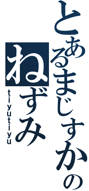 とあるまじすかのねずみ（ｔｉｙｕｔｉｙｕ）