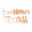 とある練物の加工食品（ちくわールド）