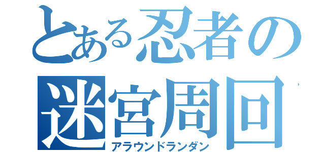 とある忍者の迷宮周回（アラウンドランダン）