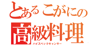 とあるこがにの高級料理（ハイスペックキャンサー）