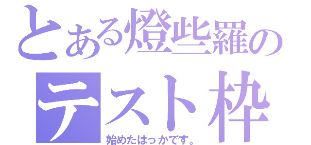 とある燈些羅のテスト枠（始めたばっかです。）