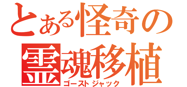 とある怪奇の霊魂移植（ゴーストジャック）