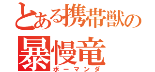 とある携帯獣の暴慢竜（ボーマンダ）