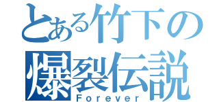 とある竹下の爆裂伝説（Ｆｏｒｅｖｅｒ）