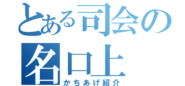 とある司会の名口上（かちあげ紹介）