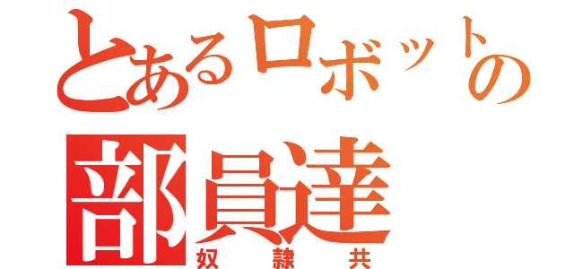 とあるロボット競技同好会の部員達（奴隷共）