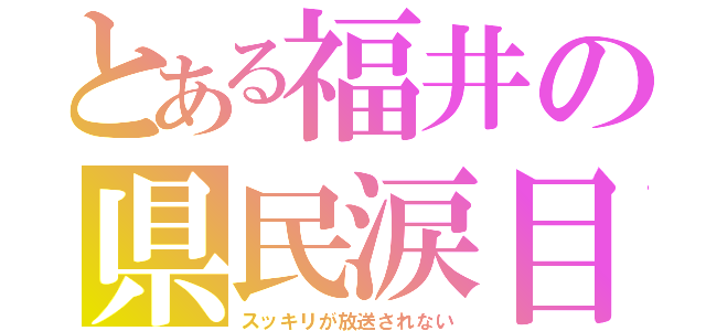 とある福井の県民涙目（スッキリが放送されない）