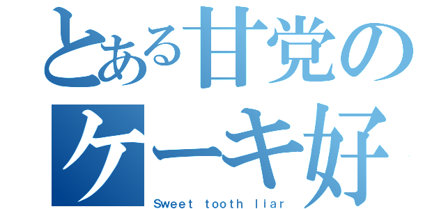 とある甘党のケーキ好き（Ｓｗｅｅｔ ｔｏｏｔｈ ｌｉａｒ）