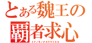 とある魏王の覇者求心（ミナノモノチカラヲミセヨ）