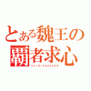 とある魏王の覇者求心（ミナノモノチカラヲミセヨ）