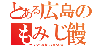 とある広島のもみじ饅頭（いっぺん食べてみんけえ）