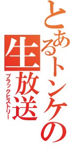 とあるトンケの生放送（ブラックヒストリー）