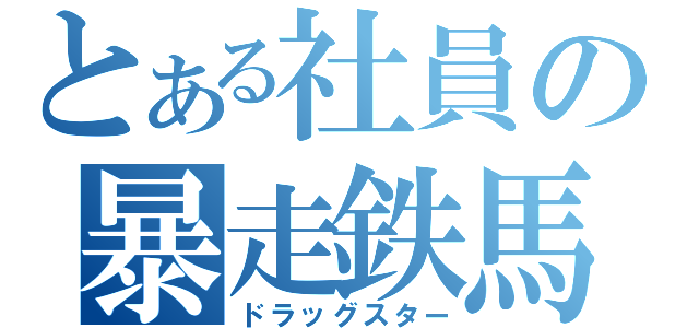 とある社員の暴走鉄馬（ドラッグスター）