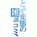 とある変態の雑談コミュ（）