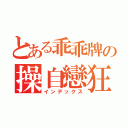 とある乖乖牌の操自戀狂（インデックス）